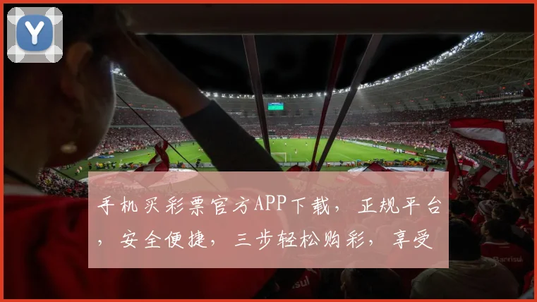 手机买彩票官方APP下载，正规平台，安全便捷，三步轻松购彩，享受乐趣，快来体验