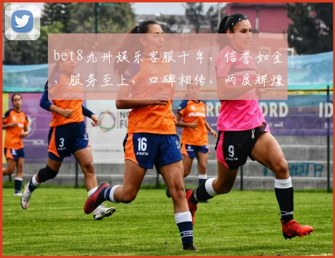 bet8九卅娱乐客服十年，信誉如金，服务至上，口碑相传，两度辉煌，再创佳绩