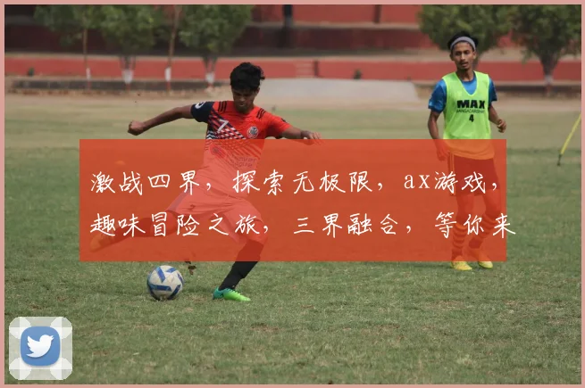 激战四界，探索无极限，ax游戏，趣味冒险之旅，三界融合，等你来挑战