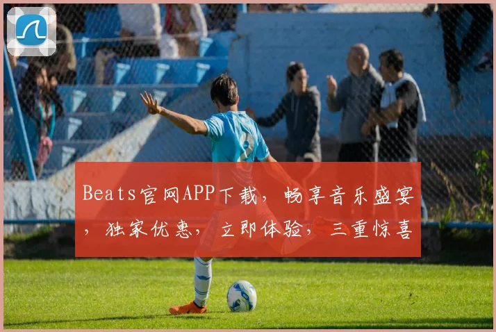 Beats官网APP下载，畅享音乐盛宴，独家优惠，立即体验，三重惊喜，不容错过，速来下载