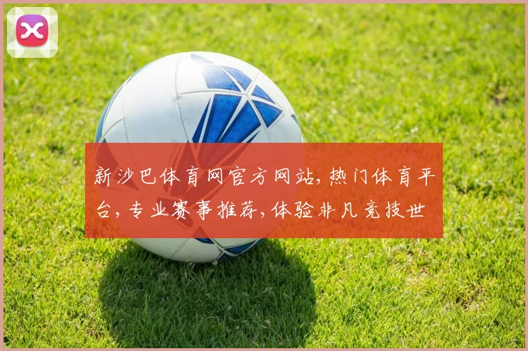 新沙巴体育网官方网站,热门体育平台,专业赛事推荐,体验非凡竞技世界