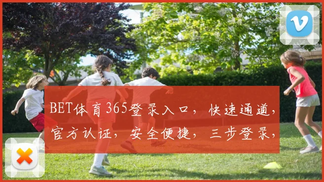 BET体育365登录入口，快速通道，官方认证，安全便捷，三步登录，畅享赛事