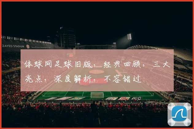 体球网足球旧版，经典回顾，三大亮点，深度解析，不容错过