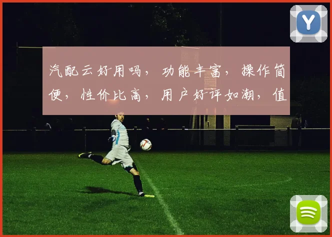 汽配云好用吗，功能丰富，操作简便，性价比高，用户好评如潮，值得一试