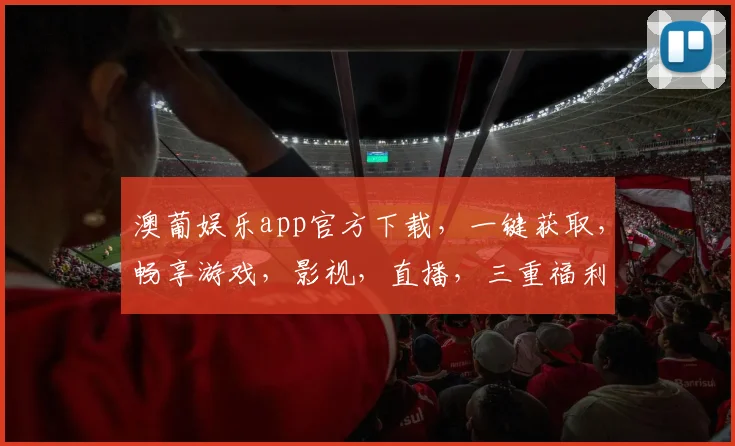 澳葡娱乐app官方下载，一键获取，畅享游戏，影视，直播，三重福利，不容错过