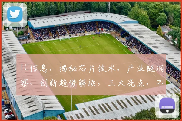 IC信息，揭秘芯片技术，产业链洞察，创新趋势解读，三大亮点，不容错过