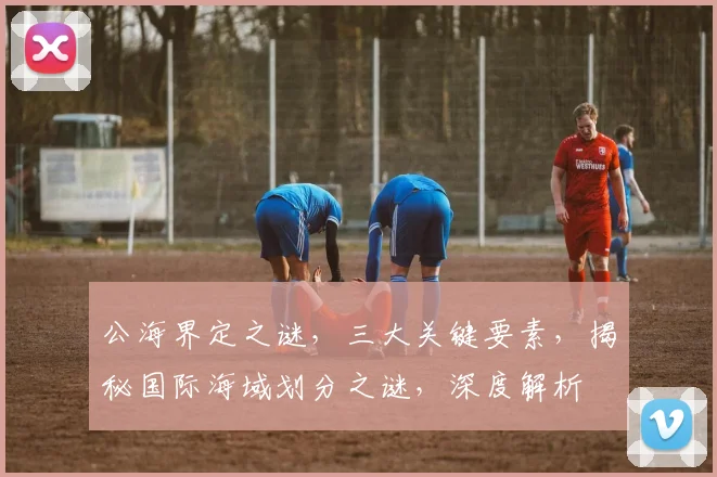 公海界定之谜，三大关键要素，揭秘国际海域划分之谜，深度解析